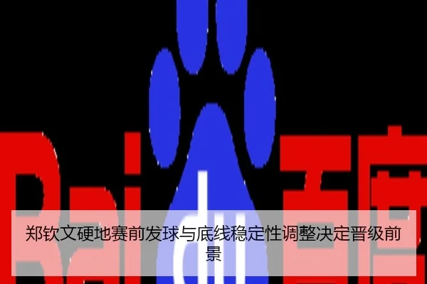 郑钦文硬地赛前发球与底线稳定性调整决定晋级前景