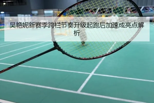 吴艳妮新赛季跨栏节奏升级起跑后加速成亮点解析