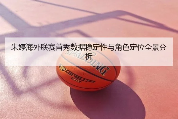 朱婷海外联赛首秀数据稳定性与角色定位全景分析