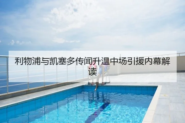 利物浦与凯塞多传闻升温中场引援内幕解读