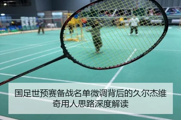 国足世预赛备战名单微调背后的久尔杰维奇用人思路深度解读